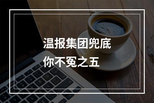 温报集团兜底你不冤之五
