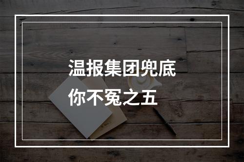 温报集团兜底你不冤之五