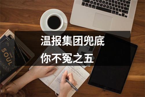温报集团兜底你不冤之五