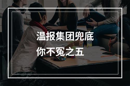 温报集团兜底你不冤之五