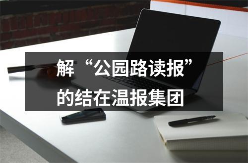 解“公园路读报”的结在温报集团