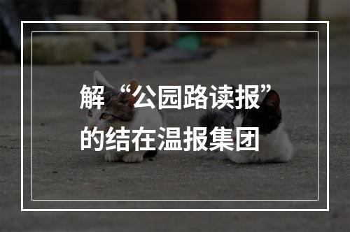 解“公园路读报”的结在温报集团