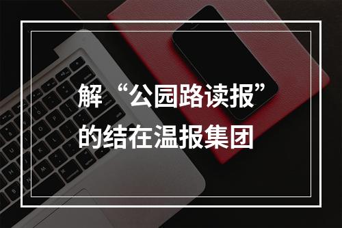 解“公园路读报”的结在温报集团