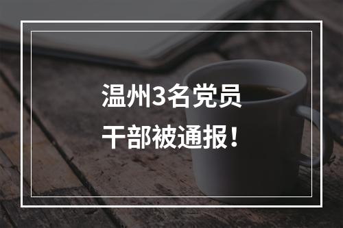温州3名党员干部被通报！