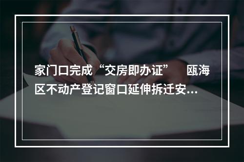 家门口完成“交房即办证”　瓯海区不动产登记窗口延伸拆迁安置房服务点