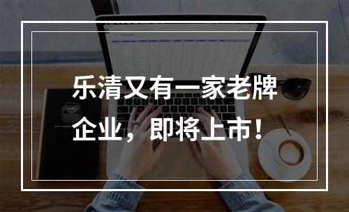 乐清又有一家老牌企业，即将上市！
