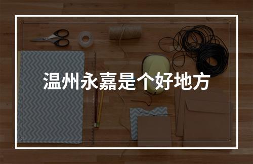 温州永嘉是个好地方
