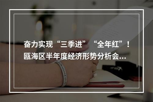 奋力实现“三季进”“全年红”！瓯海区半年度经济形势分析会召开