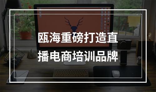 瓯海重磅打造直播电商培训品牌