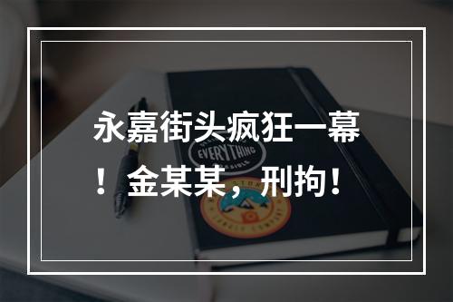 永嘉街头疯狂一幕！金某某，刑拘！