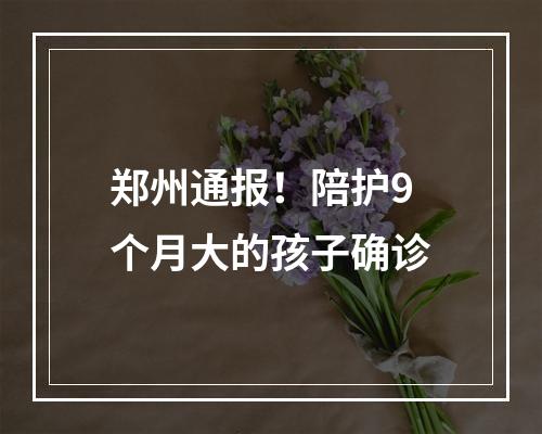 郑州通报！陪护9个月大的孩子确诊