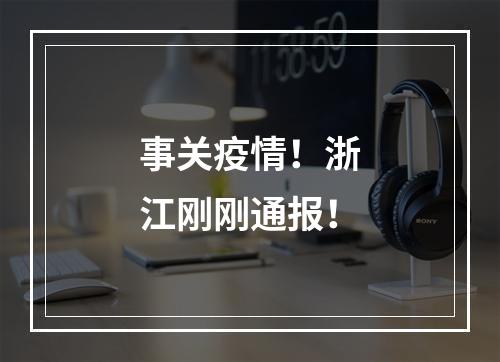 事关疫情！浙江刚刚通报！