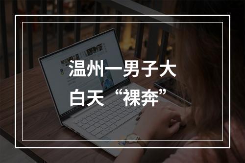 温州一男子大白天“裸奔”