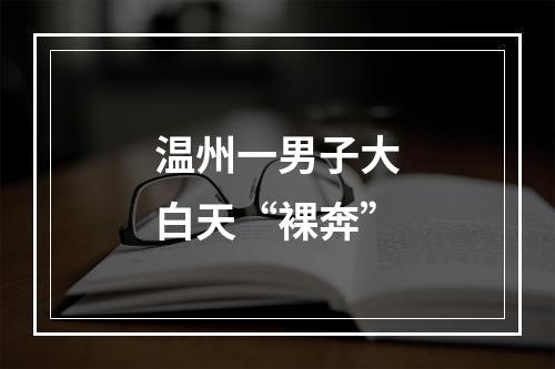 温州一男子大白天“裸奔”