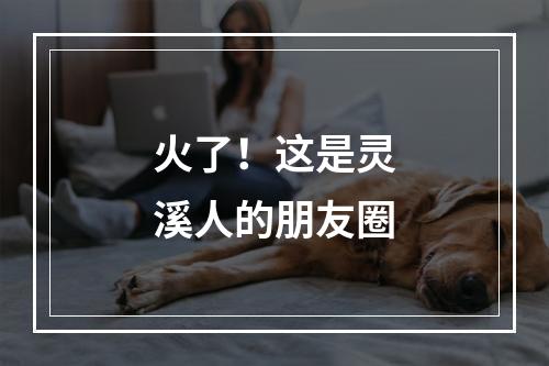 火了！这是灵溪人的朋友圈
