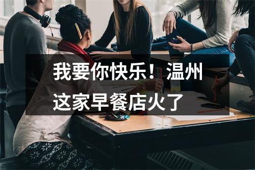 我要你快乐！温州这家早餐店火了