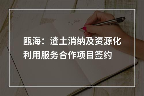 瓯海：渣土消纳及资源化利用服务合作项目签约