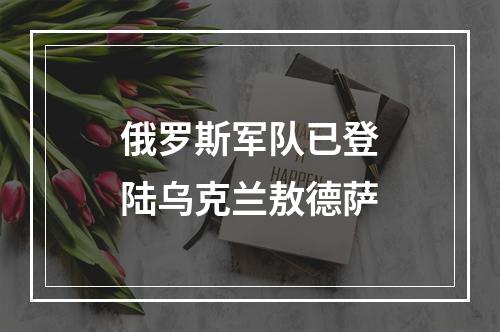 俄罗斯军队已登陆乌克兰敖德萨
