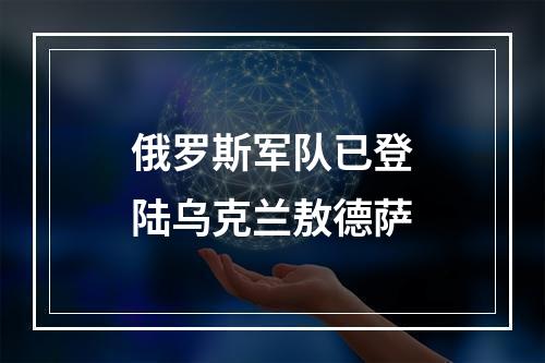 俄罗斯军队已登陆乌克兰敖德萨