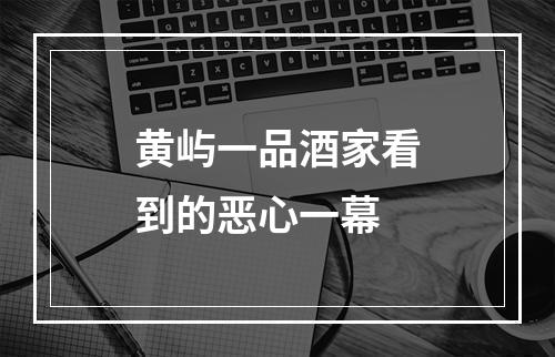 黄屿一品酒家看到的恶心一幕