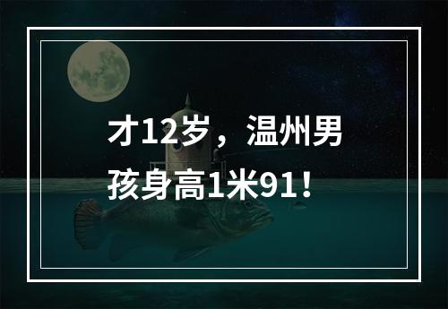 才12岁，温州男孩身高1米91！