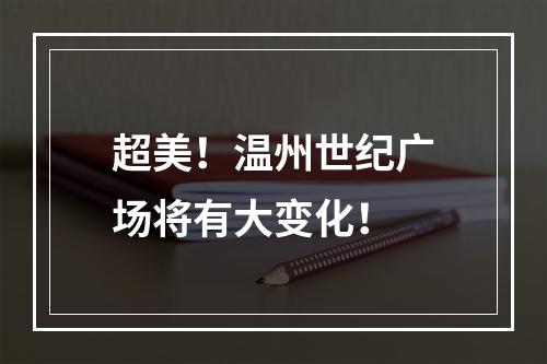 超美！温州世纪广场将有大变化！