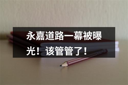 永嘉道路一幕被曝光！该管管了！