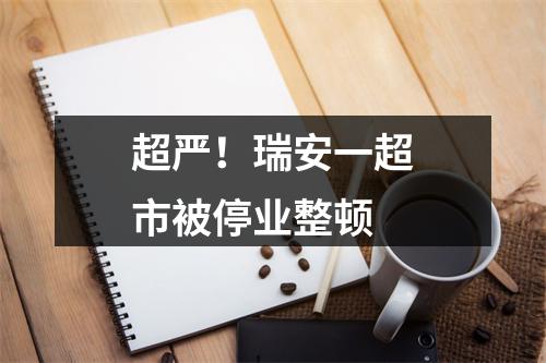 超严！瑞安一超市被停业整顿