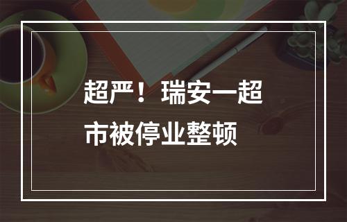 超严！瑞安一超市被停业整顿