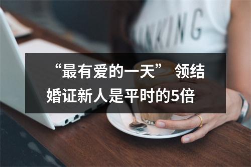 “最有爱的一天” 领结婚证新人是平时的5倍