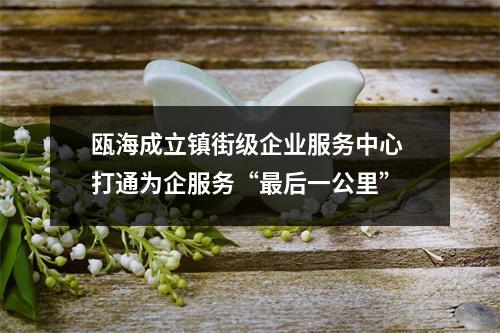 瓯海成立镇街级企业服务中心 打通为企服务“最后一公里”