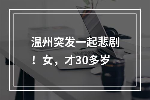 温州突发一起悲剧！女，才30多岁