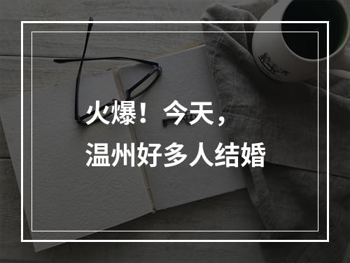 火爆！今天， 温州好多人结婚