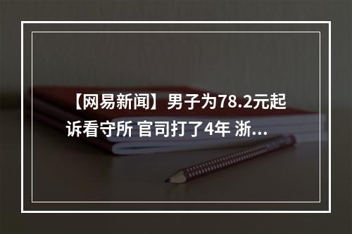 【网易新闻】男子为78.2元起诉看守所 官司打了4年 浙江省高院立案