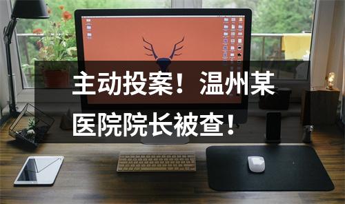 主动投案！温州某医院院长被查！