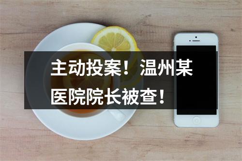 主动投案！温州某医院院长被查！