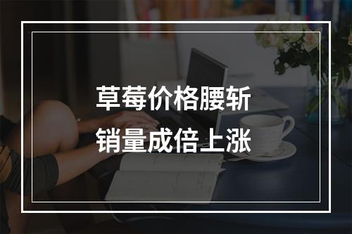 草莓价格腰斩 销量成倍上涨
