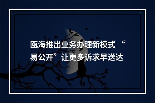 瓯海推出业务办理新模式 “易公开”让更多诉求早送达