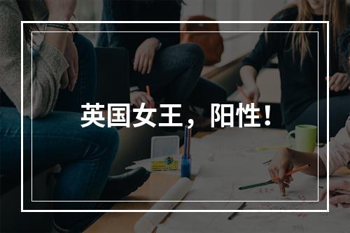 英国女王，阳性！