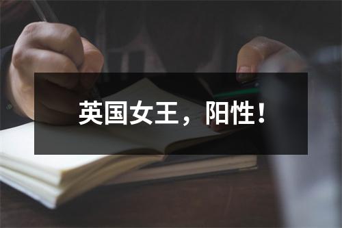 英国女王，阳性！