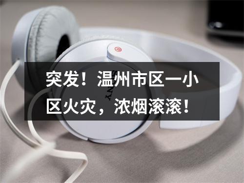 突发！温州市区一小区火灾，浓烟滚滚！