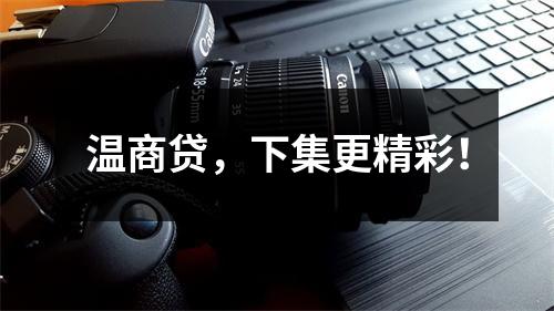 温商贷，下集更精彩！