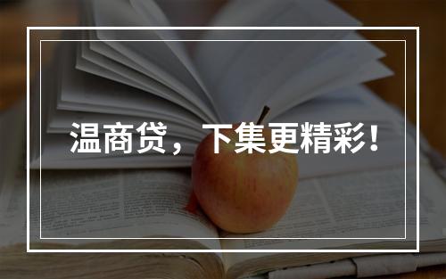 温商贷，下集更精彩！
