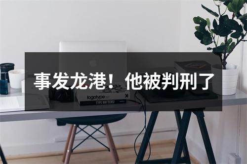 事发龙港！他被判刑了