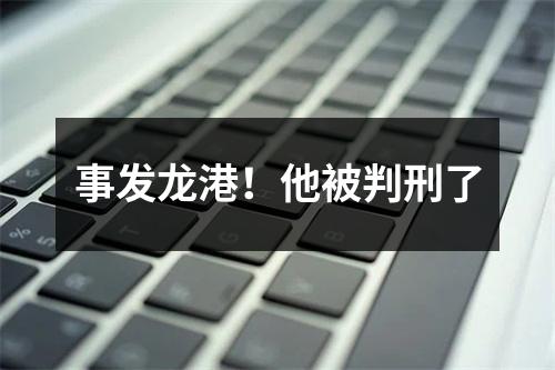 事发龙港！他被判刑了