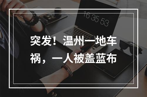 突发！温州一地车祸，一人被盖蓝布