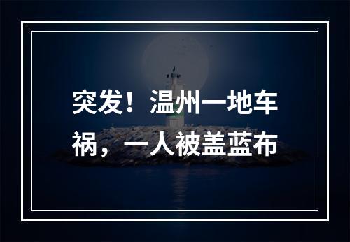 突发！温州一地车祸，一人被盖蓝布