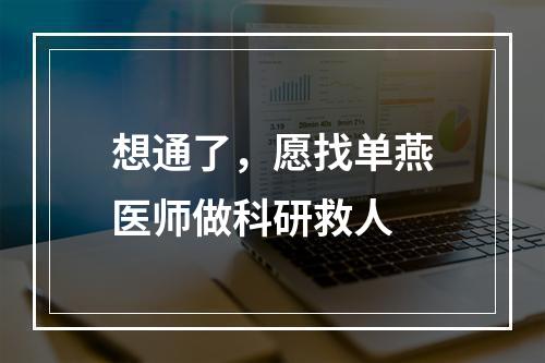 想通了，愿找单燕医师做科研救人