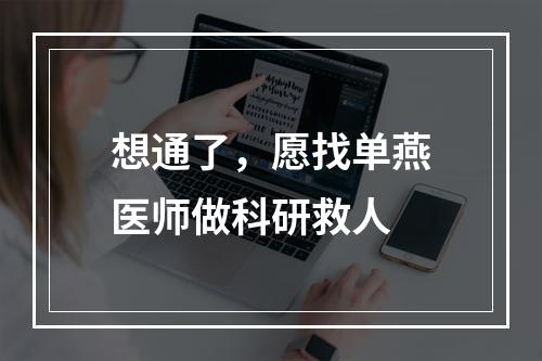 想通了，愿找单燕医师做科研救人