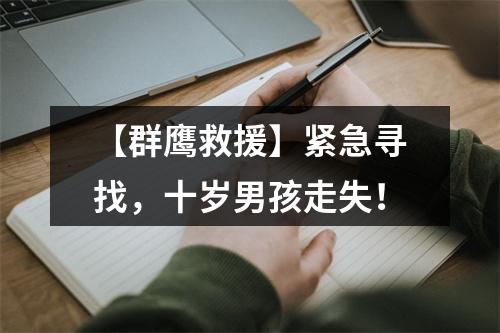 【群鹰救援】紧急寻找，十岁男孩走失！